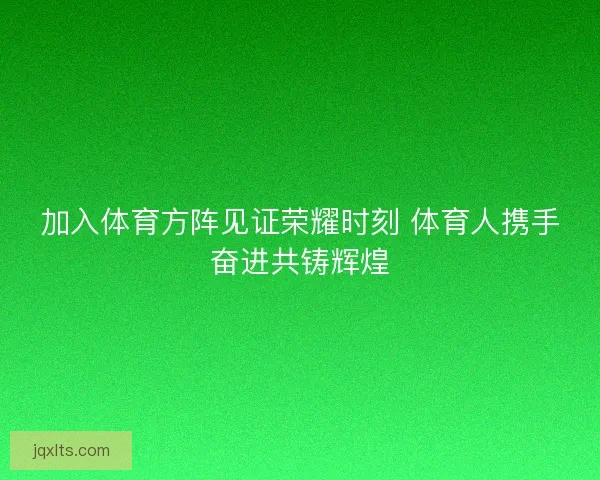 加入体育方阵见证荣耀时刻 体育人携手奋进共铸辉煌