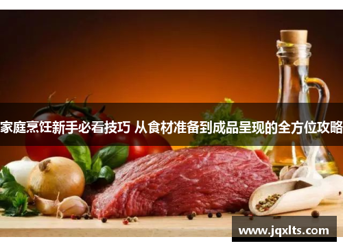 家庭烹饪新手必看技巧 从食材准备到成品呈现的全方位攻略